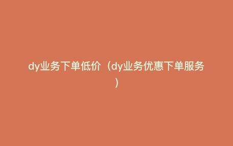 dy业务推荐平台_dy业务平台全网最低价